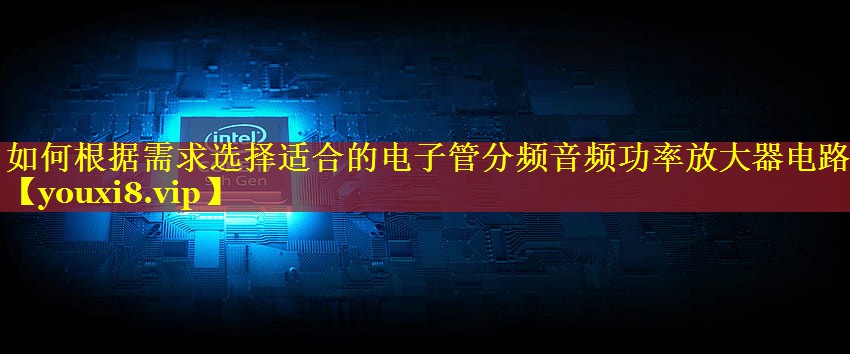 <strong>如何根据需求选择适合的电子管分频音频功率放大器电路</strong>
