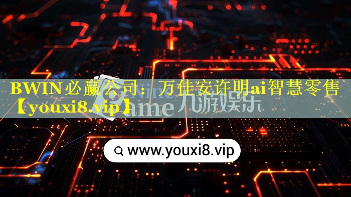 <strong>BWIN必赢公司：万佳安许明ai智慧零售</strong>