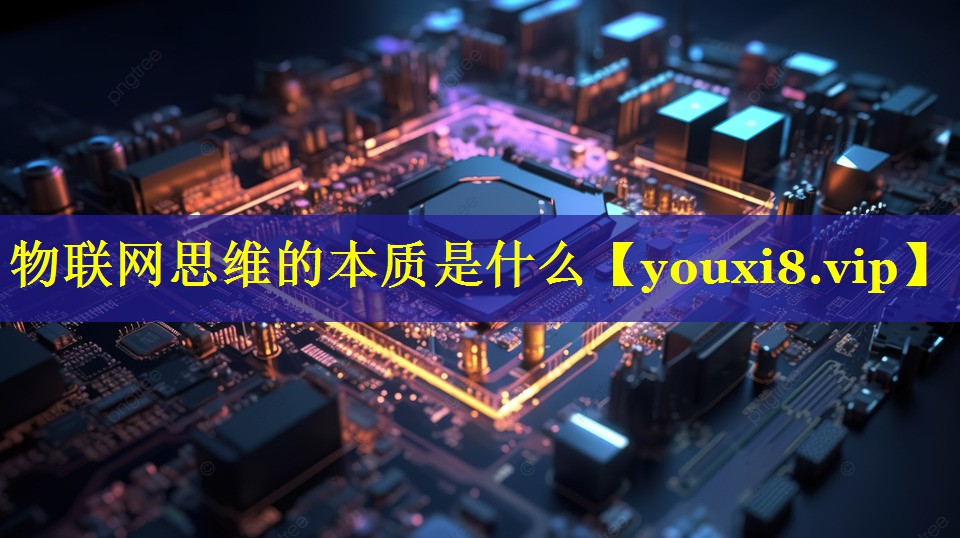 物联网思维的本质是什么 物联网思维的本质是什么