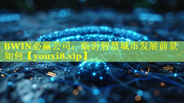 临沂智慧城市发展前景如何 临沂智慧城市发展前景如何