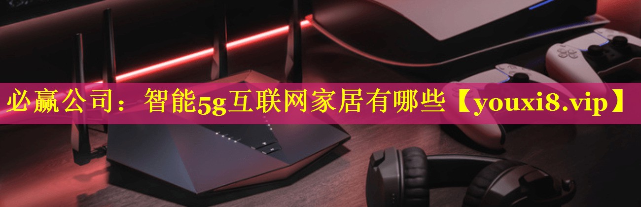 智能5g互联网家居有哪些 智能5g互联网家居有哪些