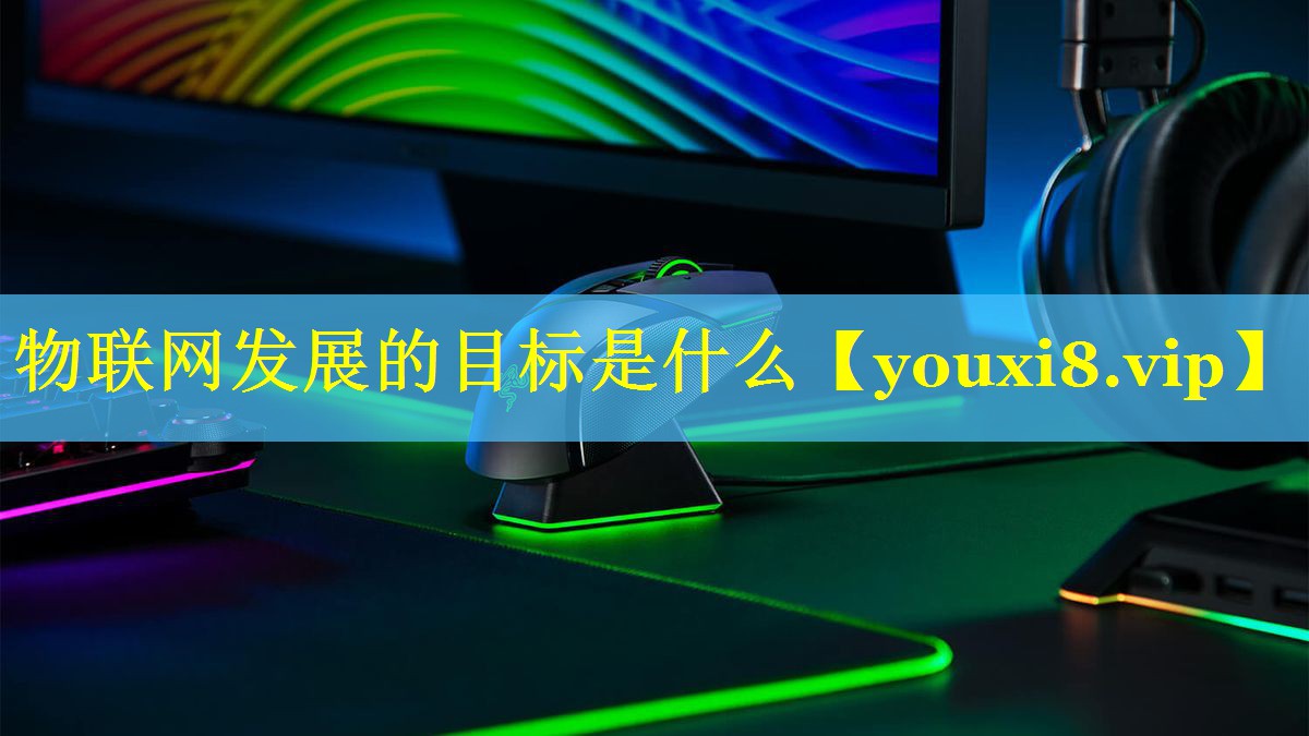 物联网发展的目标是什么 物联网发展的目标是什么