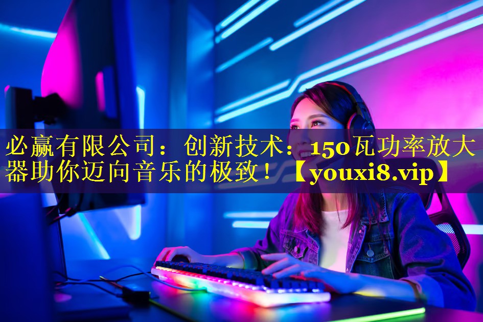 创新技术:150瓦功率放大器助你迈向音乐的极致! 创新技术:150瓦功率放大器助你迈向音乐的极致!