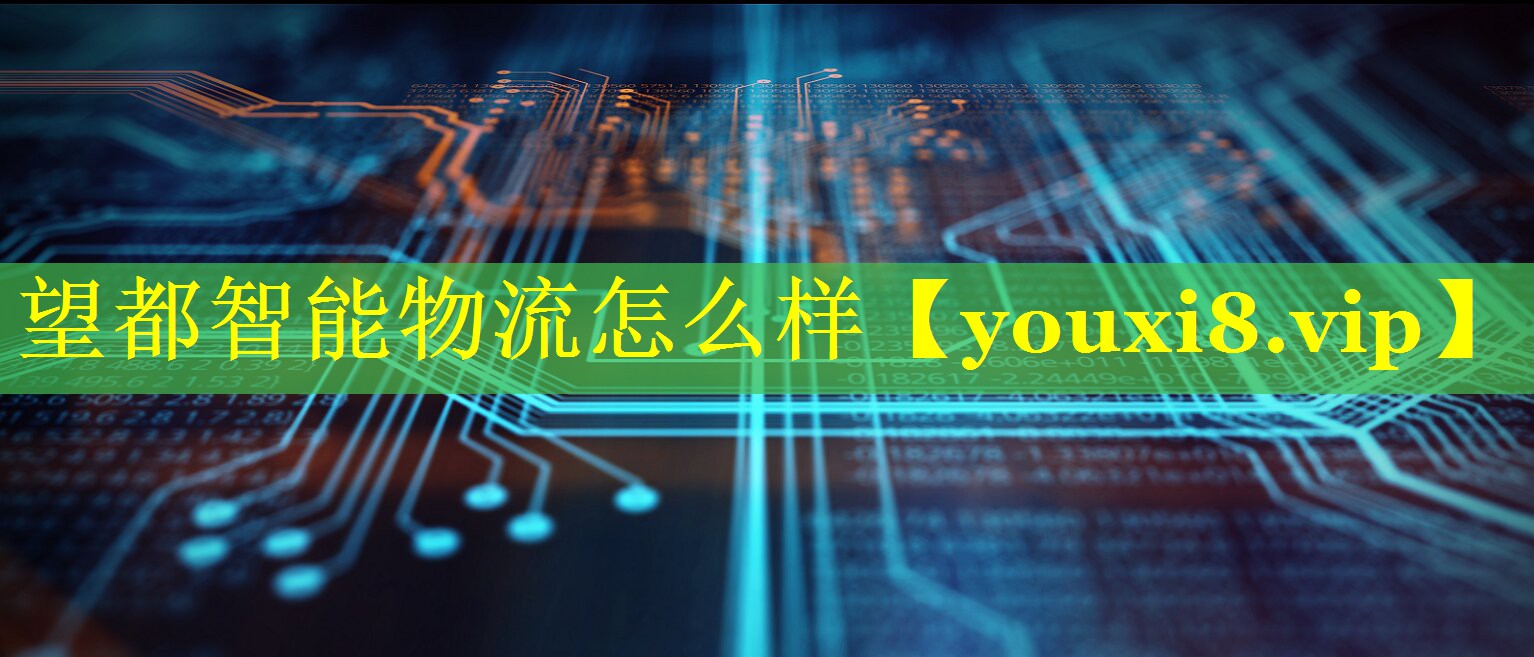 望都智能物流怎么样 望都智能物流怎么样