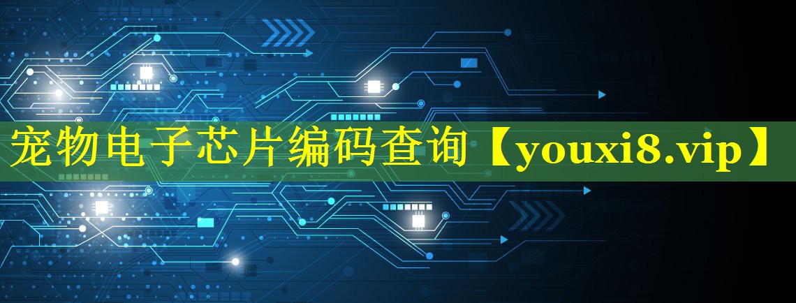 宠物电子芯片编码查询 宠物电子芯片编码查询