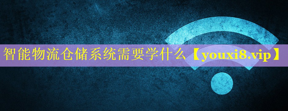 智能物流仓储系统需要学什么 智能物流仓储系统需要学什么