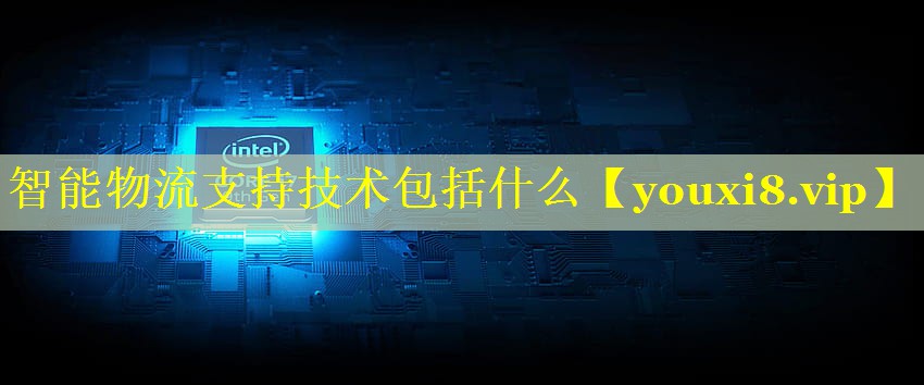 智能物流支持技术包括什么 智能物流支持技术包括什么