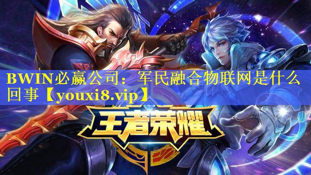 BWIN必赢公司：军民融合物联网是什么回事