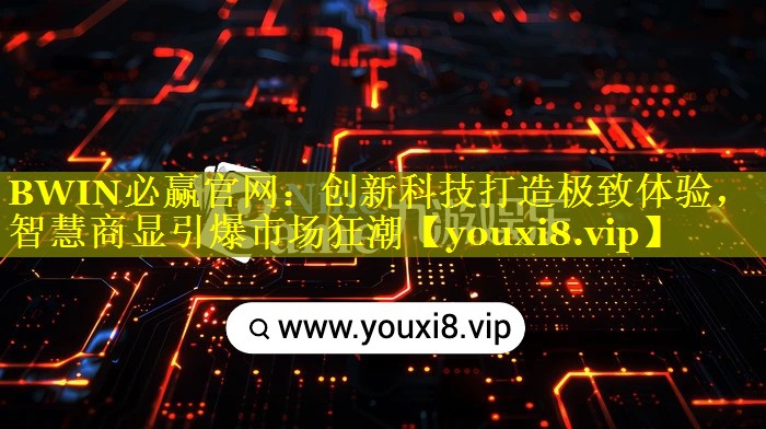 BWIN必赢官网：创新科技打造极致体验，智慧商显引爆市场狂潮