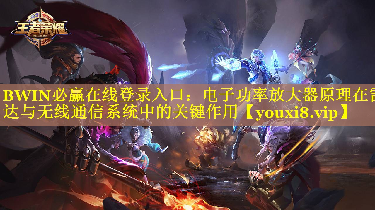 <strong>BWIN必赢在线登录入口：电子功率放大器原理在雷达与无线通信系统中的关键作用</strong>