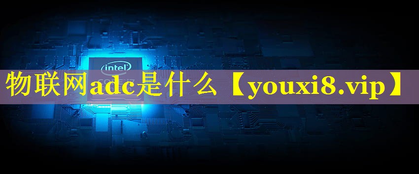 物联网adc是什么 物联网adc是什么