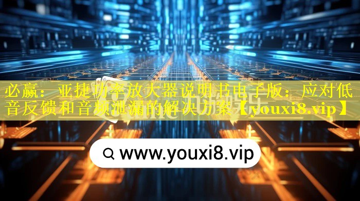 亚捷功率放大器说明书电子版:应对低音反馈和音频泄漏的解决方案 亚捷功率放大器说明书电子版:应对低音反馈和音频泄漏的解决方案
