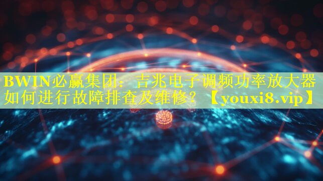 吉兆电子调频功率放大器如何进行故障排查及维修? 吉兆电子调频功率放大器如何进行故障排查及维修?